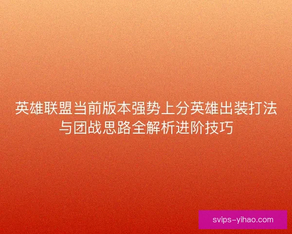 英雄联盟当前版本强势上分英雄出装打法与团战思路全解析进阶技巧