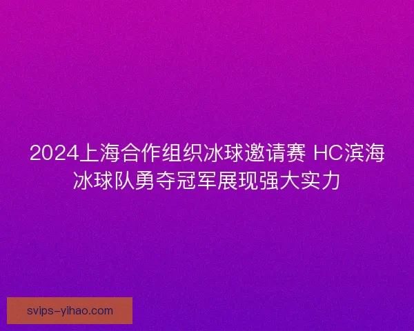 2024上海合作组织冰球邀请赛 HC滨海冰球队勇夺冠军展现强大实力
