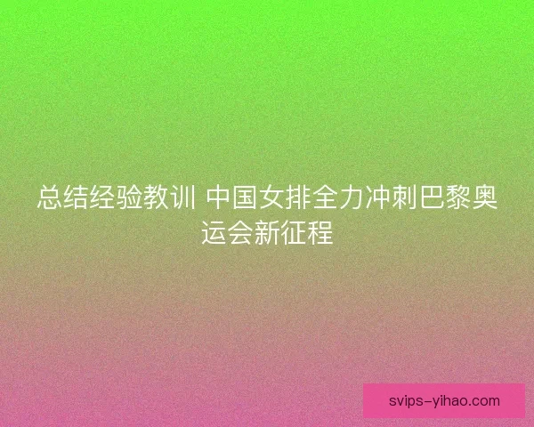 总结经验教训 中国女排全力冲刺巴黎奥运会新征程