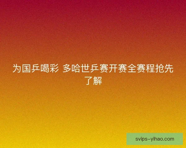 为国乒喝彩 多哈世乒赛开赛全赛程抢先了解