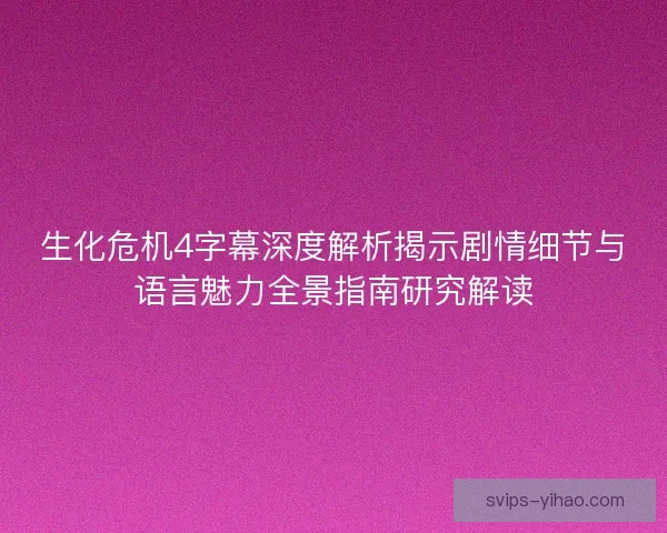生化危机4字幕深度解析揭示剧情细节与语言魅力全景指南研究解读 生化危机4字幕深度解析揭示剧情细节与语言魅力全景指南研究解读