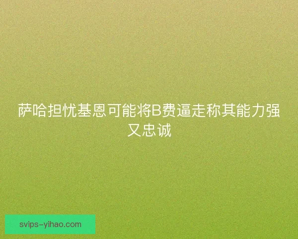 萨哈担忧基恩可能将B费逼走称其能力强又忠诚